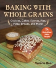 Baking with Whole Grains : Recipes, Tips, and Tricks for Baking Cookies, Cakes, Scones, Pies, Pizza, Breads, and More! - eBook