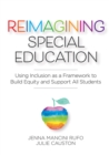 Reimagining Special Education : Using Inclusion as a Framework to Build Equity and Support All Students - eBook