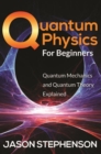 Quantum Physics For Beginners : Quantum Mechanics and Quantum Theory Explained - eBook