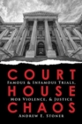 Courthouse Chaos : Famous & Infamous Trials, Mob Violence, & Justice - Book