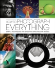 How to Photograph Everything : Simple Techniques for Shooting Spectacular Images - eBook