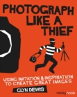 Photograph Like a Thief : Using Imitation and Inspiration to Create Great Images - Book