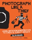 Photograph Like a Thief : Using Imitation and Inspiration to Create Great Images - eBook