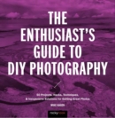 The Enthusiast's Guide to DIY Photography : 50 Projects, Hacks, Techniques, and Inexpensive Solutions for Getting Great Photos - Book
