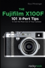 The Fujifilm X100F : 101 X-Pert Tips to Get the Most Out of Your Camera - eBook
