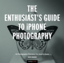 The Enthusiast's Guide to iPhone Photography : 63 Photographic Principles You Need to Know - eBook