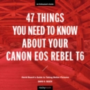 47 Things You Need to Know About Your Canon EOS Rebel T6 : David Busch's Guide to Taking Better Pictures - Book