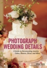 Photograph Wedding Details : A Guide to Documenting Jewelry, Cakes, Flowers, Decor, and More - eBook