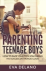 Parenting Teenage Boys : How to Raise Your Teen Son During His Adolescent Period Guide - eBook