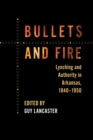 Bullets and Fire : Lynching and Authority in Arkansas, 1840-1950 - Book