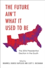 The Future Ain't What It Used to Be : The 2016 Presidential Election in the South - Book