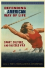 Defending the American Way of Life : Sport, Culture, and the Cold War - Book