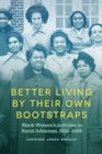 Better Living by Their Own Bootstraps : Black Women's Activism in Rural Arkansas, 1914-1965 - Book