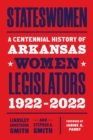 Stateswomen : A Centennial History of Arkansas Women Legislators, 1922-2022 - Book