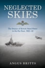 Neglected Skies : The Demise of British Naval Power in the Far East, 1922-1942 - Book
