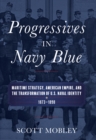 Progressives in Navy Blue : Maritime Strategy, American Empire, and the Transformation of U.S. Naval Identity, 1873-1898 - eBook