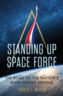 Standing Up Space Force : The Road to the Nation's Sixth Armed Service - Book