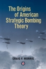 The Origins of American Strategic Bombing Theory - Book