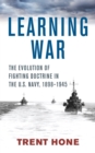 Learning War : The Evolution of Fighting Doctrine in the U.S. Navy, 1898-1945 - eBook