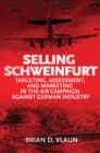 Selling Schweinfurt : Targeting, Assessment, and Marketing in the Air Campaign Against German Industry - eBook