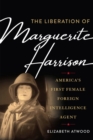 The Liberation of Marguerite Harrison : America's First Female Foreign Intelligence Agent - Book