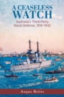 A Ceaseless Watch : Australia's Third-Party Naval Defense 1919-1942 - Book