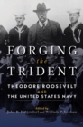 Forging the Trident : Theodore Roosevelt and the United States Navy - Book