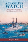 A Ceaseless Watch : Australia's Third-Party Naval Defense, 1919-1942 - eBook