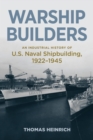 Warship Builders : An Industrial History of U.S. Naval Shipbuilding, 1922-1945 - eBook