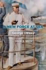 A New Force at Sea : George Dewey and the Rise of the American Navy - eBook