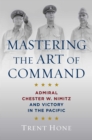 Mastering the Art of Command : Admiral Chester W. Nimitz and Victory in the Pacific - Book