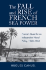 The Fall and Rise of French Sea Power : France's Quest for an Independent Naval Policy, 1940-1963 - eBook