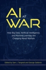 AI at War : How Big Data, Artificial Intelligence, and Machine Learning Are Changing Naval Warfare - eBook