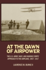 At the Dawn of Airpower : The U.S. Army, Navy, and Marine Corps' Approach to the Airplane, 1907-1917 - Book
