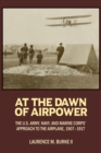 At the Dawn of Airpower : The U.S. Army, Navy, and Marine Corps' Approach to the Airplane, 1907-1917 - eBook