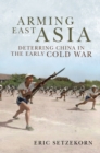 Arming East Asia : Deterring China in the Early Cold War - eBook