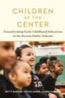 Children at the Center : Transforming Early Childhood Education in the Boston Public Schools - Book