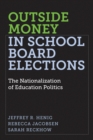 Outside Money in School Board Elections : The Nationalization of Education Politics - Book
