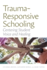 Trauma-Responsive Schooling : Centering Student Voice and Healing - Book