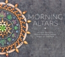 Morning Altars : A 7-Step Practice to Nourish Your Spirit through Nature, Art, and Ritual - Book