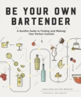 Be Your Own Bartender : A Surefire Guide to Finding (and Making) Your Perfect Cocktail - eBook