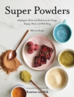 Super Powders : Adaptogenic Herbs and Mushrooms for Energy, Beauty, Mood, and Well-Being - Book