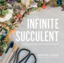 Infinite Succulent : Miniature Living Art to Keep or Share - eBook