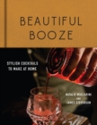 Beautiful Booze : Stylish Cocktails to Make at Home - eBook