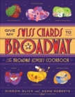 Give My Swiss Chards to Broadway : The Broadway Lover's Cookbook - Book