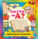Can I Get an A? Alphabet Book for Preschoolers : Phonics for Kids Pre-K Edition - eBook