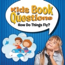 Kids Book of Questions: How Do Things Fly? : Trivia for Kids of All Ages - Things That Go - eBook