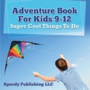 Adventure Book For Kids 9-12: Super Cool Things To Do : Fun for Kids of All Ages - eBook