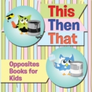 This Then That: Opposites Books for Kids : Early Learning Books K-12 - eBook