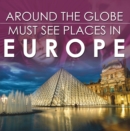 Around The Globe - Must See Places in Europe : Europe Travel Guide for Kids - eBook